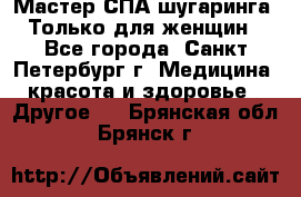 Мастер СПА-шугаринга. Только для женщин - Все города, Санкт-Петербург г. Медицина, красота и здоровье » Другое   . Брянская обл.,Брянск г.